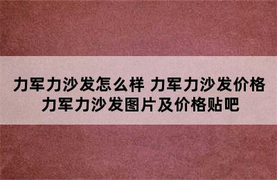 力军力沙发怎么样 力军力沙发价格 力军力沙发图片及价格贴吧